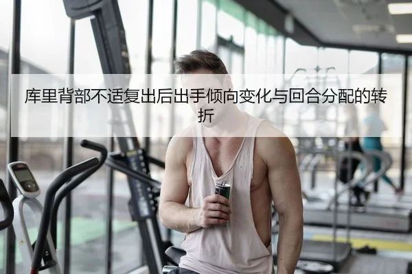库里背部不适复出后出手倾向变化与回合分配的转折 | PG